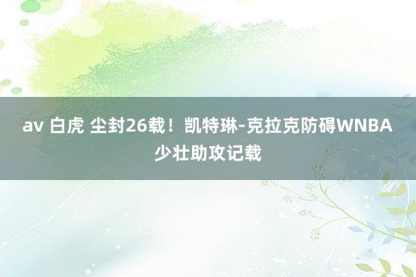 av 白虎 尘封26载!凯特琳-克拉克防碍WNBA少壮助攻记载