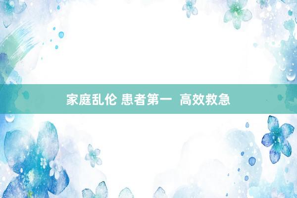 家庭乱伦 患者第一  高效救急