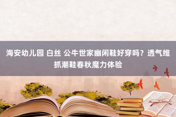 海安幼儿园 白丝 公牛世家幽闲鞋好穿吗？透气维抓潮鞋春秋魔力体验