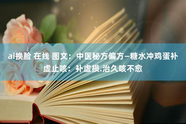ai换脸 在线 图文：中医秘方偏方—糖水冲鸡蛋补虚止咳：补虚损.治久咳不愈