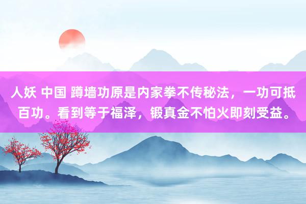 人妖 中国 蹲墙功原是内家拳不传秘法，一功可抵百功。看到等于福泽，锻真金不怕火即刻受益。
