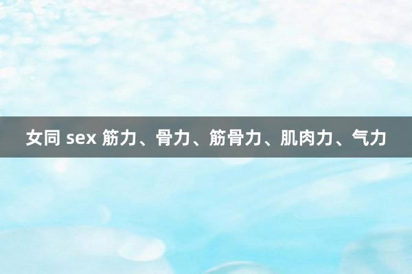 女同 sex 筋力、骨力、筋骨力、肌肉力、气力
