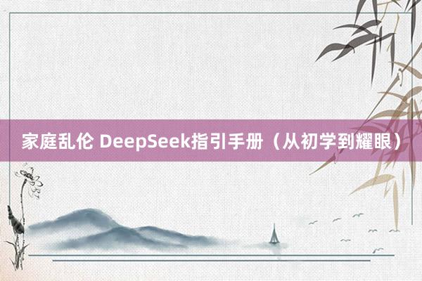 家庭乱伦 DeepSeek指引手册（从初学到耀眼）