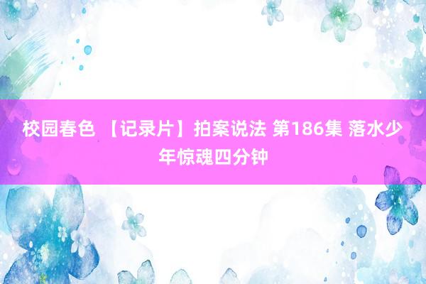 校园春色 【记录片】拍案说法 第186集 落水少年惊魂四分钟